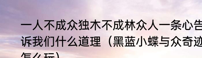 一人不成众独木不成林众人一条心告诉我们什么道理（黑蓝小蝶与众奇迹怎么玩）