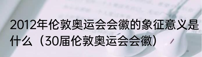 2012年伦敦奥运会会徽的象征意义是什么（30届伦敦奥运会会徽）