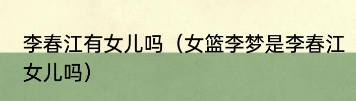 李春江有女儿吗（女篮李梦是李春江女儿吗）
