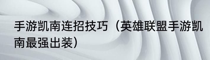 手游凯南连招技巧（英雄联盟手游凯南最强出装）