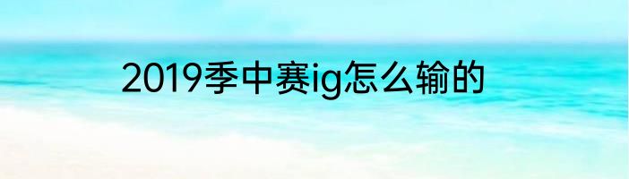 2019季中赛ig怎么输的