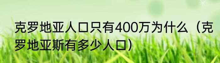克罗地亚人口只有400万为什么（克罗地亚斯有多少人口）