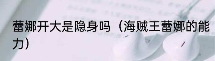 蕾娜开大是隐身吗（海贼王蕾娜的能力）