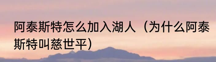 阿泰斯特怎么加入湖人（为什么阿泰斯特叫慈世平）