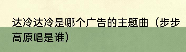 达冷达冷是哪个广告的主题曲（步步高原唱是谁）