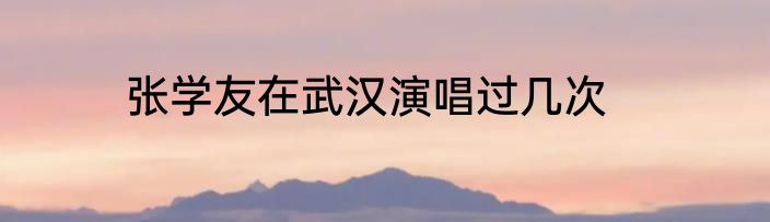 张学友在武汉演唱过几次