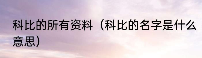 科比的所有资料（科比的名字是什么意思）