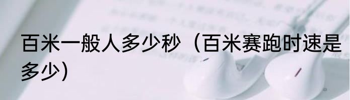 百米一般人多少秒（百米赛跑时速是多少）