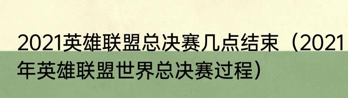 2021英雄联盟总决赛几点结束（2021年英雄联盟世界总决赛过程）