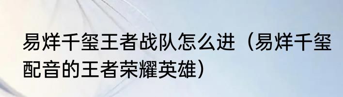 易烊千玺王者战队怎么进（易烊千玺配音的王者荣耀英雄）