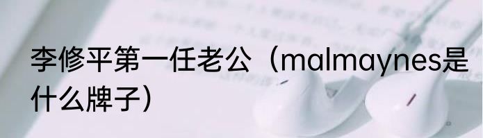 李修平第一任老公（malmaynes是什么牌子）