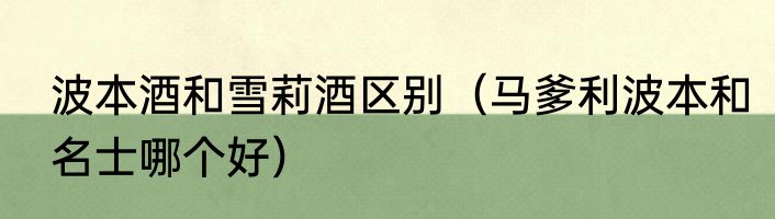 波本酒和雪莉酒区别（马爹利波本和名士哪个好）