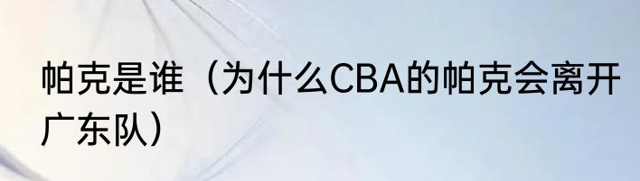帕克是谁（为什么CBA的帕克会离开广东队）