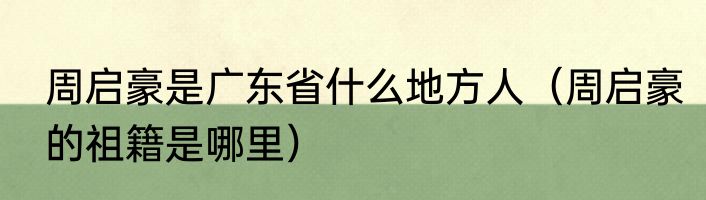 周启豪是广东省什么地方人（周启豪的祖籍是哪里）