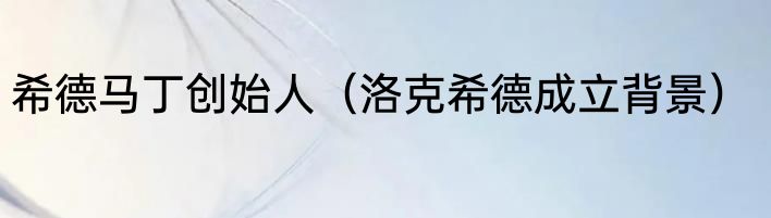 希德马丁创始人（洛克希德成立背景）