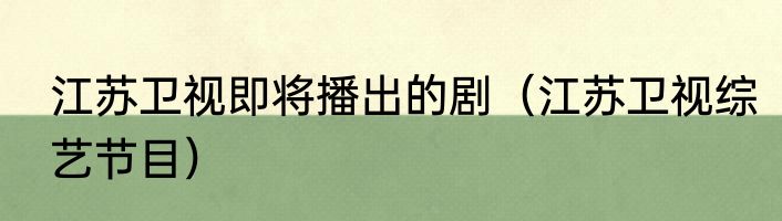 江苏卫视即将播出的剧（江苏卫视综艺节目）