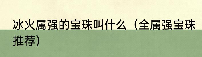 冰火属强的宝珠叫什么（全属强宝珠推荐）