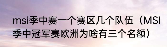 msi季中赛一个赛区几个队伍（MSI季中冠军赛欧洲为啥有三个名额）