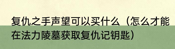 复仇之手声望可以买什么（怎么才能在法力陵墓获取复仇记钥匙）
