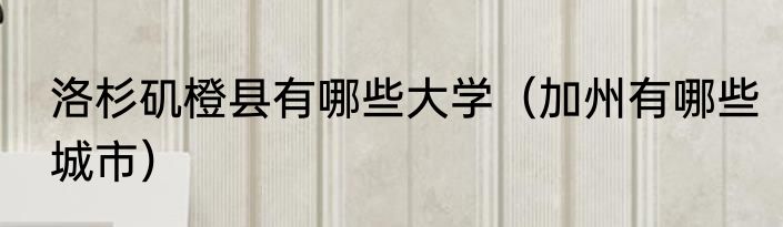 洛杉矶橙县有哪些大学（加州有哪些城市）