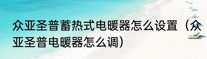 众亚圣普蓄热式电暖器怎么设置（众亚圣普电暖器怎么调）