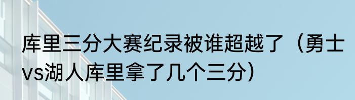 库里三分大赛纪录被谁超越了（勇士vs湖人库里拿了几个三分）