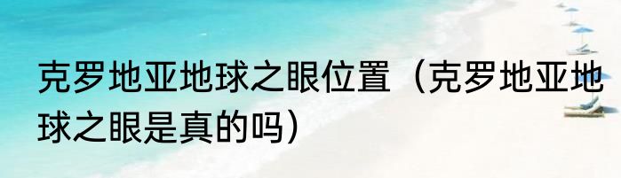 克罗地亚地球之眼位置（克罗地亚地球之眼是真的吗）