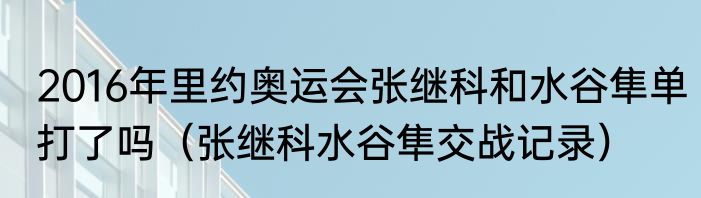 2016年里约奥运会张继科和水谷隼单打了吗（张继科水谷隼交战记录）