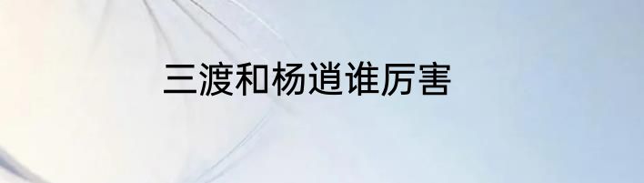 三渡和杨逍谁厉害