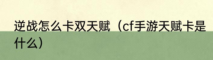 逆战怎么卡双天赋（cf手游天赋卡是什么）