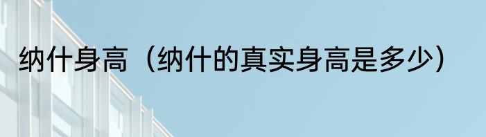 纳什身高（纳什的真实身高是多少）