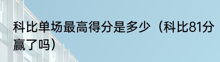 科比单场最高得分是多少（科比81分赢了吗）