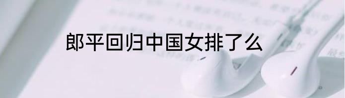 郎平回归中国女排了么