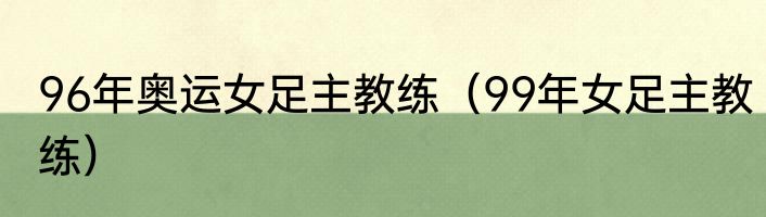 96年奥运女足主教练（99年女足主教练）