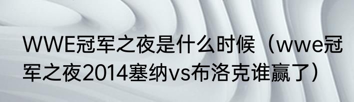 WWE冠军之夜是什么时候（wwe冠军之夜2014塞纳vs布洛克谁赢了）