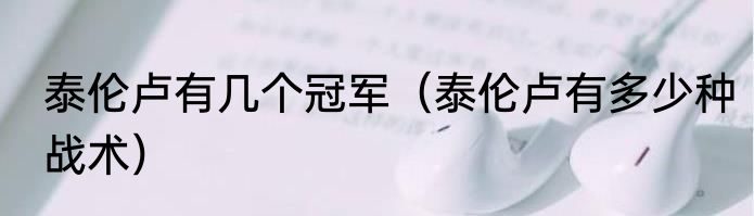 泰伦卢有几个冠军（泰伦卢有多少种战术）