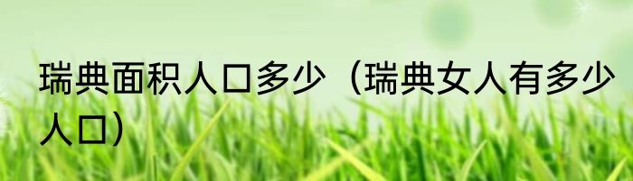 瑞典面积人口多少（瑞典女人有多少人口）