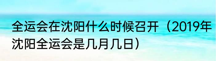 全运会在沈阳什么时候召开（2019年沈阳全运会是几月几日）