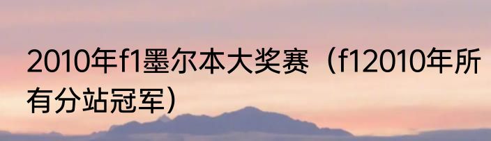 2010年f1墨尔本大奖赛（f12010年所有分站冠军）