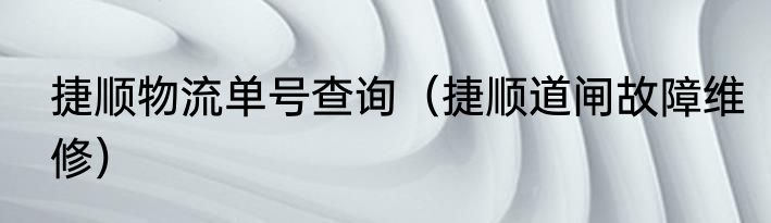 捷顺物流单号查询（捷顺道闸故障维修）