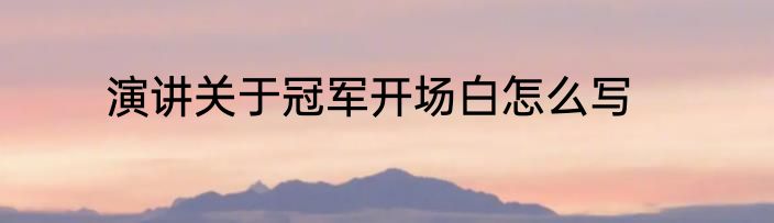 演讲关于冠军开场白怎么写