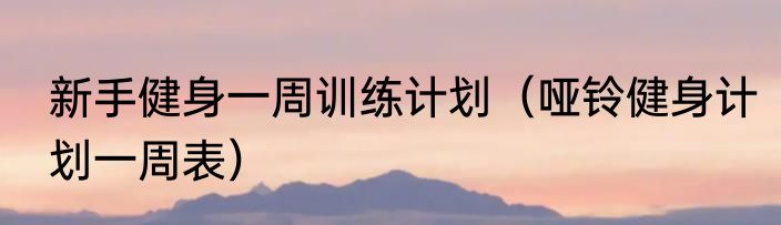 新手健身一周训练计划（哑铃健身计划一周表）