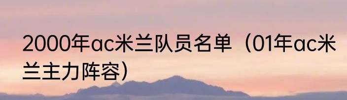 2000年ac米兰队员名单（01年ac米兰主力阵容）