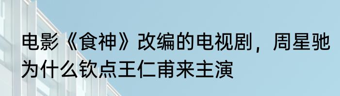 电影《食神》改编的电视剧，周星驰为什么钦点王仁甫来主演