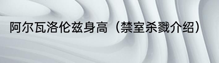 阿尔瓦洛伦兹身高（禁室杀戮介绍）