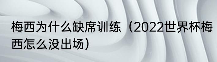 梅西为什么缺席训练（2022世界杯梅西怎么没出场）
