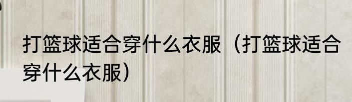 打篮球适合穿什么衣服（打篮球适合穿什么衣服）