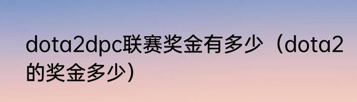 dota2dpc联赛奖金有多少（dota2的奖金多少）