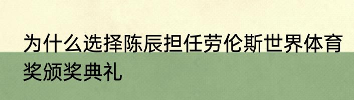 为什么选择陈辰担任劳伦斯世界体育奖颁奖典礼