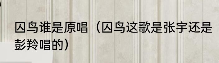 囚鸟谁是原唱（囚鸟这歌是张宇还是彭羚唱的）